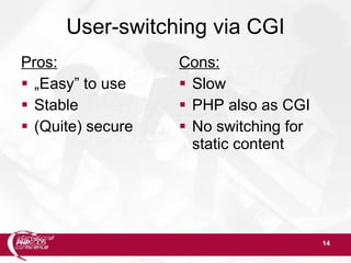 14
User-switching via CGI
Pros:
 „Easy” to use
 Stable
 (Quite) secure
Cons:
 Slow
 PHP also as CGI
 No switching for
static content
 