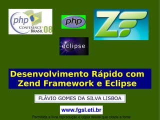    
Desenvolvimento Rápido com
Zend Framework e Eclipse
www.fgsl.eti.br
Permitida a livre reprodução e cópia desde que citada a fonte
 