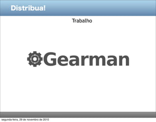 Distribua!

                                        Trabalho




segunda-feira, 29 de novembro de 2010
 