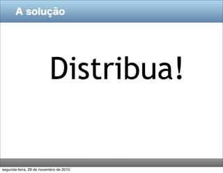 A solução




                         Distribua!

segunda-feira, 29 de novembro de 2010
 