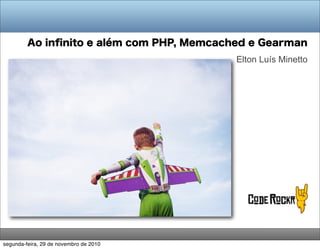 Ao inﬁnito e além com PHP, Memcached e Gearman
Elton Luís Minetto
segunda-feira, 29 de novembro de 2010
 