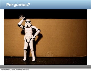 Perguntas?
segunda-feira, 29 de novembro de 2010
 