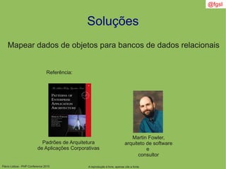Flávio Lisboa - PHP Conference 2010
Soluções
Mapear dados de objetos para bancos de dados relacionais
Referência:
Padrões de Arquitetura
de Aplicações Corporativas
Martin Fowler,
arquiteto de software
e
consultor
A reprodução é livre, apenas cite a fonte
@fgsl
 