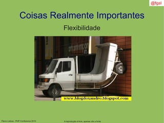 Flávio Lisboa - PHP Conference 2010
Coisas Realmente Importantes
A reprodução é livre, apenas cite a fonte
@fgsl
Flexibilidade
 