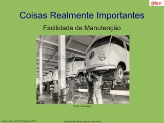 Flávio Lisboa - PHP Conference 2010
Coisas Realmente Importantes
A reprodução é livre, apenas cite a fonte
@fgsl
Facilidade de Manutenção
Kombi, Volkswagen
 