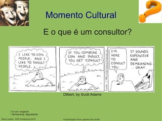 Flávio Lisboa - PHP Conference 2010
Momento Cultural
E o que é um consultor?
* to con: enganar
* demeaning: degradante
Dilbert, by Scott Adams
A reprodução é livre, apenas cite a fonte
 