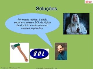 Flávio Lisboa - PHP Conference 2010
Soluções
Por essas razões, é sábio
separar o acesso SQL da lógica
de domínio e colocá-las em
classes separadas.
A reprodução é livre, apenas cite a fonte
@fgsl
 