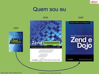 Flávio Lisboa - PHP Conference 2010
Quem sou eu
2007
2008 2009
A reprodução é livre, apenas cite a fonte
@fgsl
 