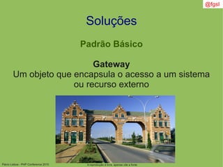 Flávio Lisboa - PHP Conference 2010
Soluções
Padrão Básico
Gateway
Um objeto que encapsula o acesso a um sistema
ou recurso externo
A reprodução é livre, apenas cite a fonte
@fgsl
 