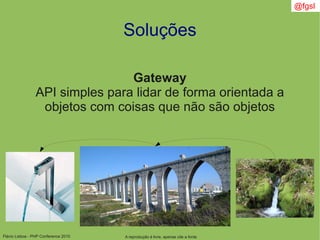Flávio Lisboa - PHP Conference 2010
Soluções
Gateway
API simples para lidar de forma orientada a
objetos com coisas que não são objetos
A reprodução é livre, apenas cite a fonte
@fgsl
 