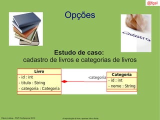 Flávio Lisboa - PHP Conference 2010
Opções
A reprodução é livre, apenas cite a fonte
@fgsl
Estudo de caso:
cadastro de livros e categorias de livros
 