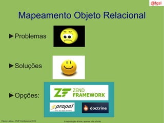 Flávio Lisboa - PHP Conference 2010
►Problemas
►Soluções
►Opções:
Mapeamento Objeto Relacional
A reprodução é livre, apenas cite a fonte
@fgsl
 
