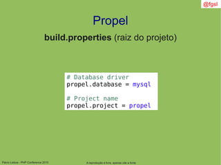 Flávio Lisboa - PHP Conference 2010
Propel
A reprodução é livre, apenas cite a fonte
@fgsl
build.properties (raiz do projeto)
# Database driver
propel.database = mysql
# Project name
propel.project = propel
 