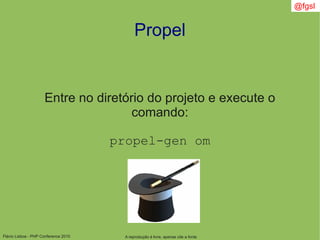 Flávio Lisboa - PHP Conference 2010
Propel
A reprodução é livre, apenas cite a fonte
@fgsl
Entre no diretório do projeto e execute o
comando:
propel-gen om
 