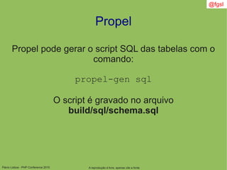 Flávio Lisboa - PHP Conference 2010
Propel
A reprodução é livre, apenas cite a fonte
@fgsl
Propel pode gerar o script SQL das tabelas com o
comando:
propel-gen sql
O script é gravado no arquivo
build/sql/schema.sql
 