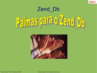 Flávio Lisboa - PHP Conference 2010
Zend_Db
A reprodução é livre, apenas cite a fonte
@fgsl
 