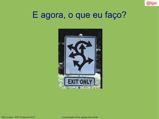 Flávio Lisboa - PHP Conference 2010
E agora, o que eu faço?
A reprodução é livre, apenas cite a fonte
@fgsl
 