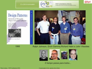 Flávio Lisboa – PHP Conference 2010 A reprodução é livre, apenas cite a fonte
Ralph Johnson, Erich Gamma,Richard Helm e John Vlissides
O tempo passa para todos...
1995
@fgsl
 