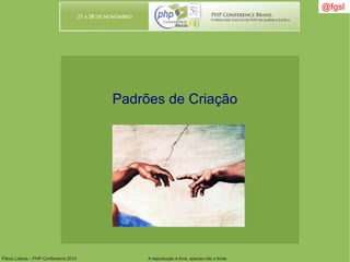 Flávio Lisboa – PHP Conference 2010 A reprodução é livre, apenas cite a fonte
@fgsl@fgsl
Padrões de Criação
 