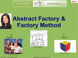 Flávio Lisboa – PHP Conference 2010 A reprodução é livre, apenas cite a fonte
@fgsl@fgsl
Abstract Factory &
Factory Method
Classes Objetos
colorirdesenhos.com
minhainfancia.com.br
faberludens.com.br
 