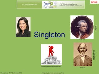 Flávio Lisboa – PHP Conference 2010 A reprodução é livre, apenas cite a fonte
@fgsl@fgsl
Singleton
marketingassassin.wordpress.com
viswiki.com
kshs.org
John
Benjamin
 