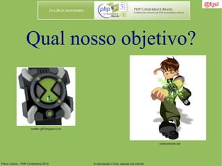 Flávio Lisboa – PHP Conference 2010 A reprodução é livre, apenas cite a fonte
Qual nosso objetivo?
@fgsl
toddler-gift.blogspot.com
ondecomprar.net
 