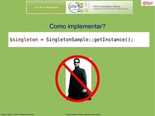 Flávio Lisboa – PHP Conference 2010 A reprodução é livre, apenas cite a fonte
@fgsl@fgsl
Como implementar?
$singleton = SingletonSample::getInstance();
 