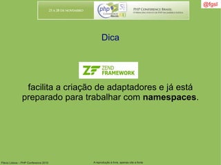 Flávio Lisboa – PHP Conference 2010 A reprodução é livre, apenas cite a fonte
@fgsl@fgsl
Dica
facilita a criação de adaptadores e já está
preparado para trabalhar com namespaces.
 