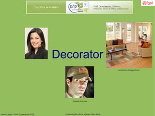Flávio Lisboa – PHP Conference 2010 A reprodução é livre, apenas cite a fonte
@fgsl@fgsl
Decorator
boards.nbc.com
rumahcons.blogspot.com
 