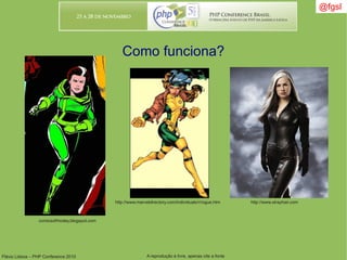 Flávio Lisboa – PHP Conference 2010 A reprodução é livre, apenas cite a fonte
@fgsl@fgsl
Como funciona?
http://www.marveldirectory.com/individuals/r/rogue.htm http://www.strayhair.com
comicsofrhodey.blogspot.com
 
