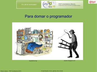Flávio Lisboa – PHP Conference 2010 A reprodução é livre, apenas cite a fonte
@fgsl@fgsl
Para domar o programador
caozen.blogspot.comliquidsilver.org
 