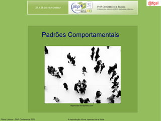 Flávio Lisboa – PHP Conference 2010 A reprodução é livre, apenas cite a fonte
@fgsl@fgsl
Padrões Comportamentais
filipesoad.wordpress.com
 