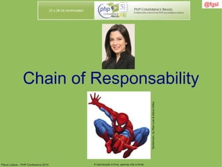 Flávio Lisboa – PHP Conference 2010 A reprodução é livre, apenas cite a fonte
@fgsl@fgsl
Chain of Responsability
Spiderman,byStanLee&SteveDitko
 