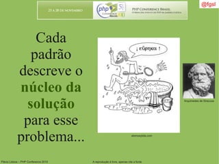 Flávio Lisboa – PHP Conference 2010 A reprodução é livre, apenas cite a fonte
Cada
padrão
descreve o
núcleo da
solução
para esse
problema...
@fgsl
atomosybits.com
Arquimedes de Siracusa
 