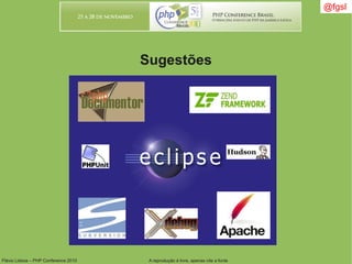 Flávio Lisboa – PHP Conference 2010 A reprodução é livre, apenas cite a fonte
@fgsl@fgsl
Sugestões
 