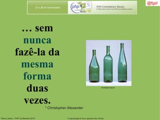Flávio Lisboa – PHP Conference 2010 A reprodução é livre, apenas cite a fonte
… sem
nunca
fazê-la da
mesma
forma
duas
vezes.
* Christopher Alexander
@fgsl
enologia.org.br
 