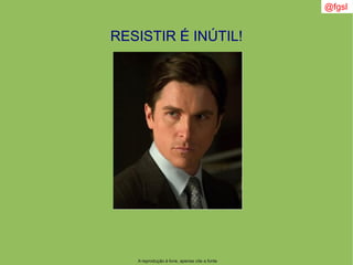 @fgsl
A reprodução é livre, apenas cite a fonte
RESISTIR É INÚTIL!
 