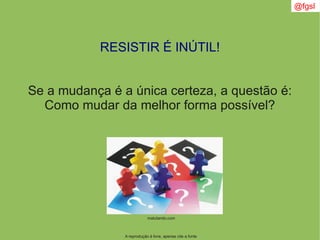 @fgsl
A reprodução é livre, apenas cite a fonte
RESISTIR É INÚTIL!
Se a mudança é a única certeza, a questão é:
Como mudar da melhor forma possível?
matutando.com
 