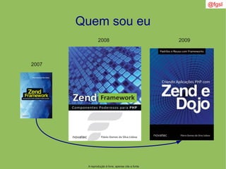 Quem sou eu
2007
2008 2009
A reprodução é livre, apenas cite a fonte
@fgsl
 