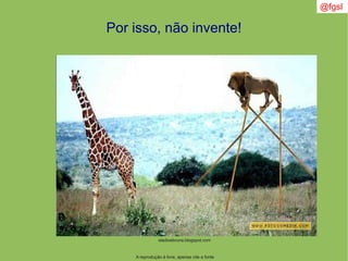 @fgsl
A reprodução é livre, apenas cite a fonte
Por isso, não invente!
eladioebruna.blogspot.com
 