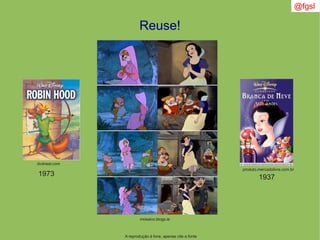 @fgsl
A reprodução é livre, apenas cite a fonte
Reuse!
mosaico.blogs.ie
dvdnear.com
produto.mercadolivre.com.br
19371973
 