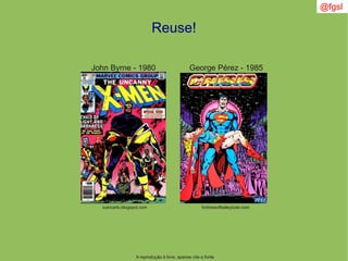 @fgsl
A reprodução é livre, apenas cite a fonte
Reuse!
ivancarlo.blogspot.com fortressofbaileytude.com
John Byrne - 1980 George Pérez - 1985
 