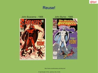 @fgsl
A reprodução é livre, apenas cite a fonte
Reuse!
http://www.coverbrowser.com/top/cool
John Buscema - 1968 John Byrne - 1989
 