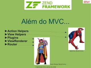 A reprodução é livre, apenas cite a fonte
@fgsl
Além do MVC...
►Action Helpers
►View Helpers
►Plugins
►ViewRenderer
►Router
Spiderman, Marvel Comics
Doctor Strange, Marvel Comics
 