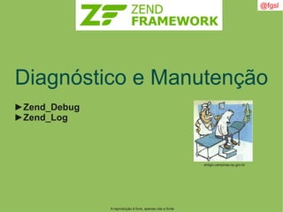 A reprodução é livre, apenas cite a fonte
@fgsl
Diagnóstico e Manutenção
►Zend_Debug
►Zend_Log
antigo.campinas.sp.gov.br
 