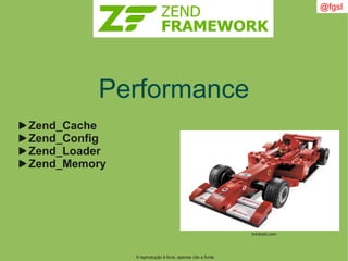 A reprodução é livre, apenas cite a fonte
@fgsl
Performance
►Zend_Cache
►Zend_Config
►Zend_Loader
►Zend_Memory
brickset.com
 