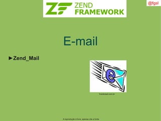 A reprodução é livre, apenas cite a fonte
@fgsl
E-mail
►Zend_Mail
frutobrasil.com.br
 