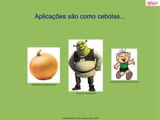 A reprodução é livre, apenas cite a fonte
@fgsl
Aplicações são como cebolas...
Shrek by Dreamworks
Cebolinha by Maurício de Sousa
hortifrutibrasil.blogspot.com
 