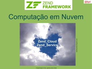 A reprodução é livre, apenas cite a fonte
@fgsl
Computação em Nuvem
Zend_Cloud
Zend_Service
kayllanyketly.blogspot.com
 