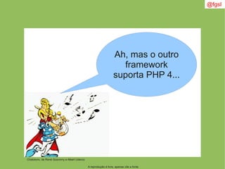A reprodução é livre, apenas cite a fonte
@fgsl
Ah, mas o outro
framework
suporta PHP 4...
Chatotorix, de René Goscinny e Albert Uderzo
 